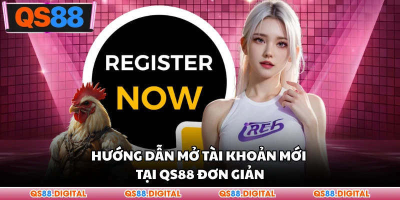 Hướng dẫn mở tài khoản mới tại QS88 đơn giản